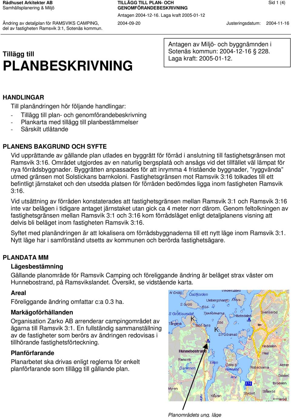 Vid upprättande av gällande plan utlades en byggrätt för förråd i anslutning till fastighetsgränsen mot Ramsvik 3:16.