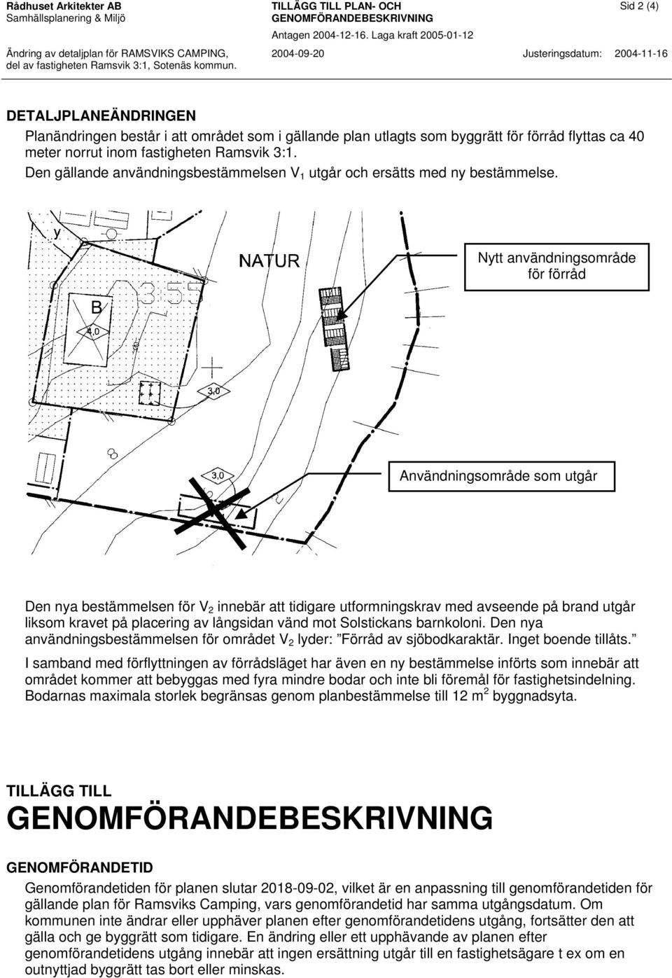 Nytt användningsområde för förråd Användningsområde som utgår Den nya bestämmelsen för V 2 innebär att tidigare utformningskrav med avseende på brand utgår liksom kravet på placering av långsidan