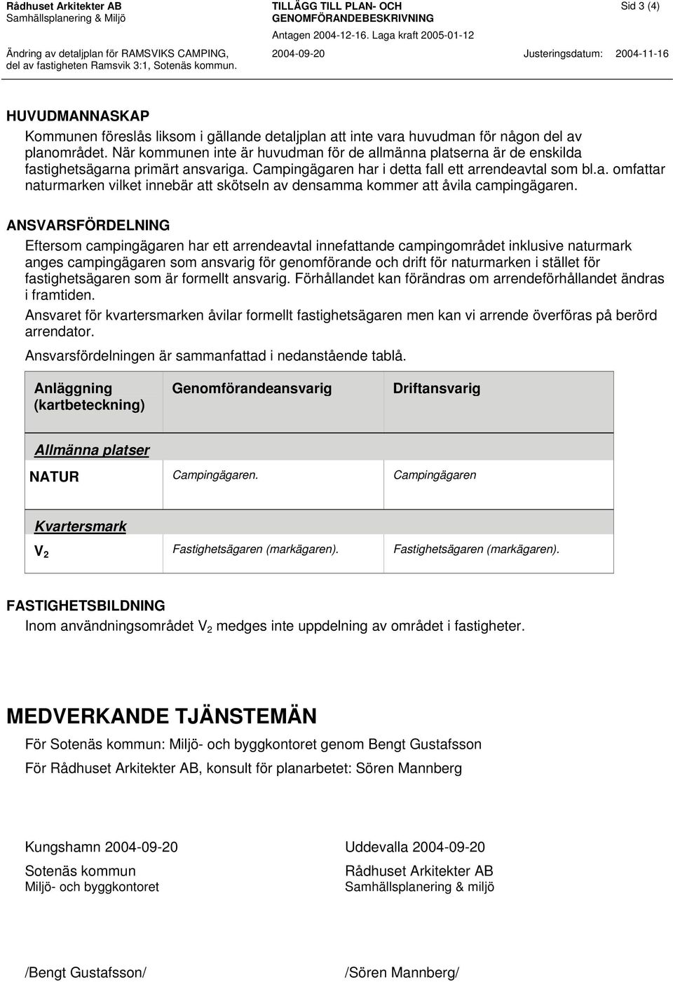 ANSVARSFÖRDELNING Eftersom campingägaren har ett arrendeavtal innefattande campingområdet inklusive naturmark anges campingägaren som ansvarig för genomförande och drift för naturmarken i stället för