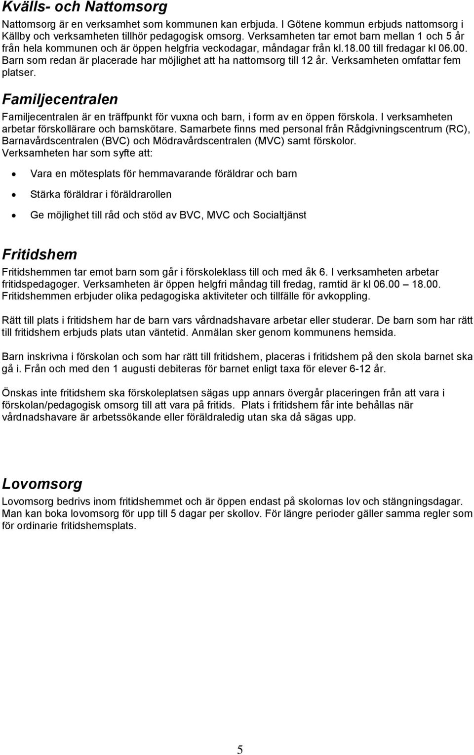 Verksamheten omfattar fem platser. Familjecentralen Familjecentralen är en träffpunkt för vuxna och barn, i form av en öppen förskola. I verksamheten arbetar förskollärare och barnskötare.