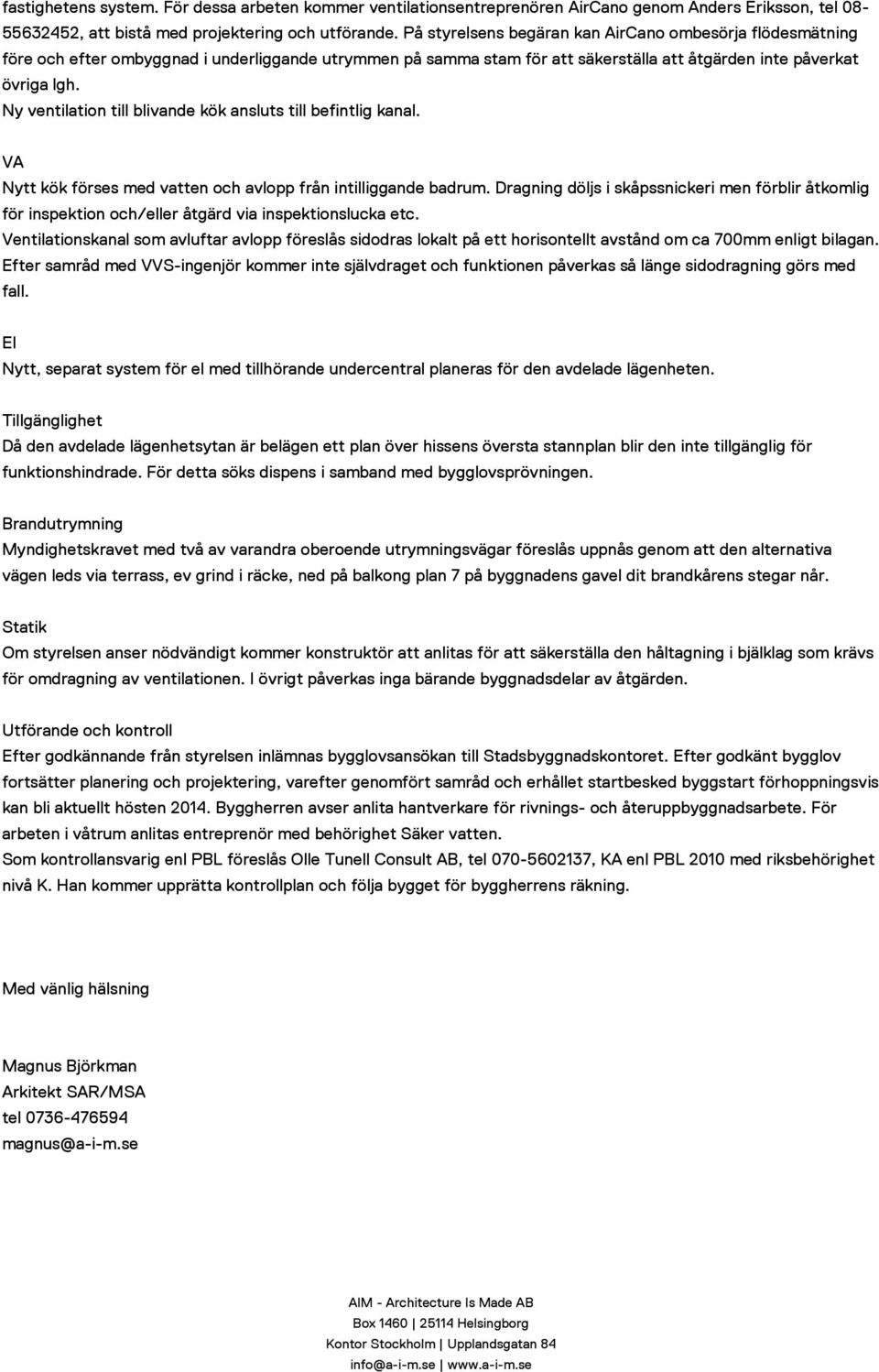 Ny ventilation till blivande kök ansluts till befintlig kanal. VA Nytt kök förses med vatten och avlopp från intilliggande badrum.