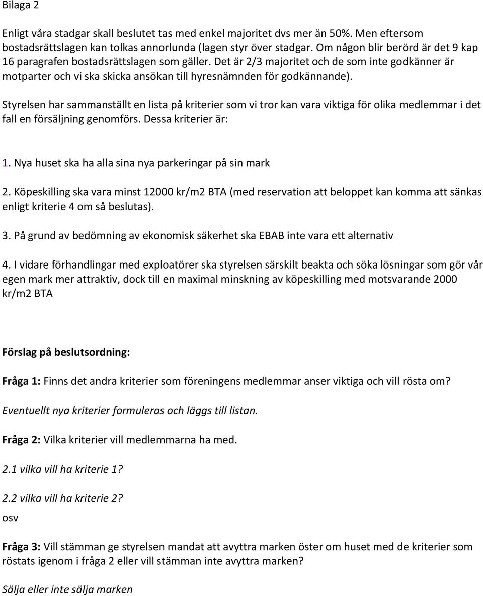 Styrelsen har sammanställt en lista på kriterier som vi tror kan vara viktiga för olika medlemmar i det fall en försäljning genomförs. Dessa kriterier är: 1.