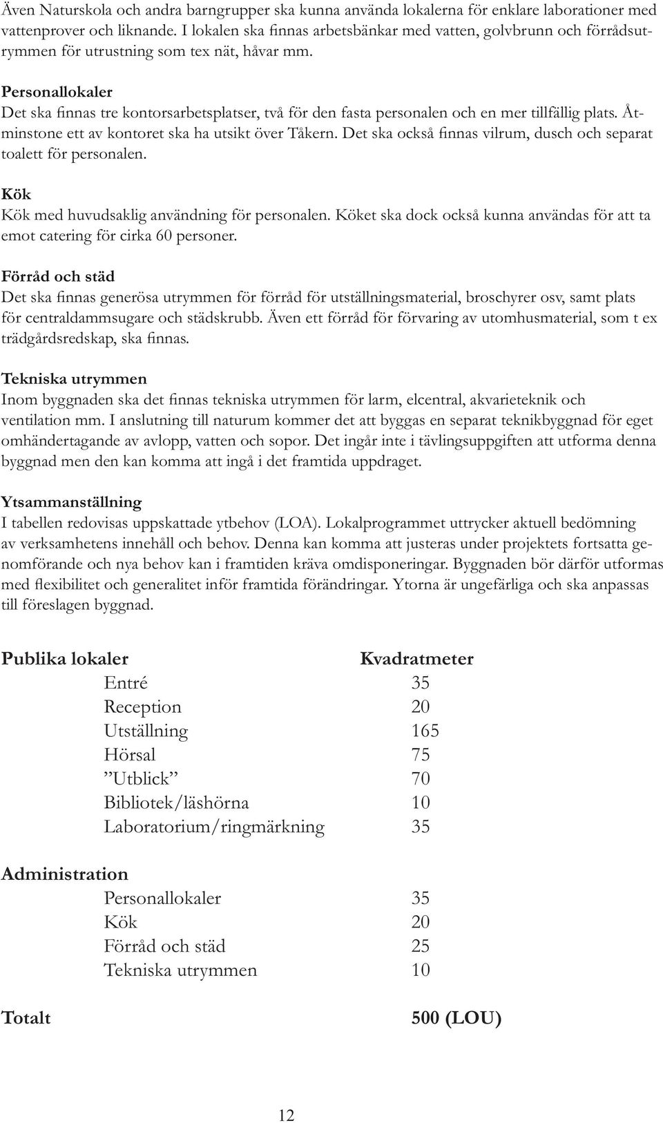 I anslutning till naturum kommer det att byggas en separat teknikbyggnad för eget omhändertagande av avlopp, vatten och sopor.