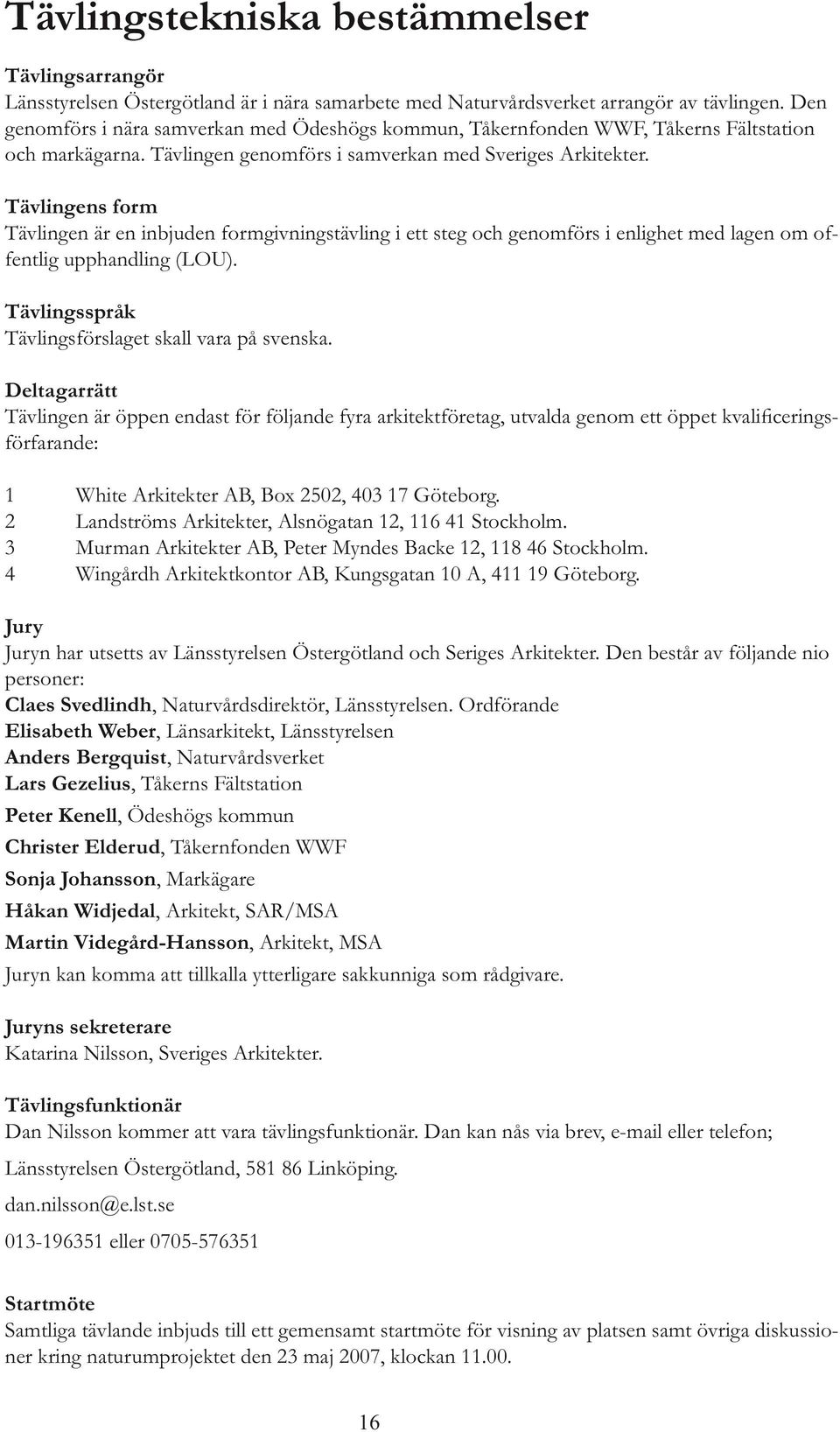 Tävlingsspråk Tävlingsförslaget skall vara på svenska. Deltagarrätt förfarande: 2 Landströms Arkitekter, Alsnögatan 12, 116 41 Stockholm.