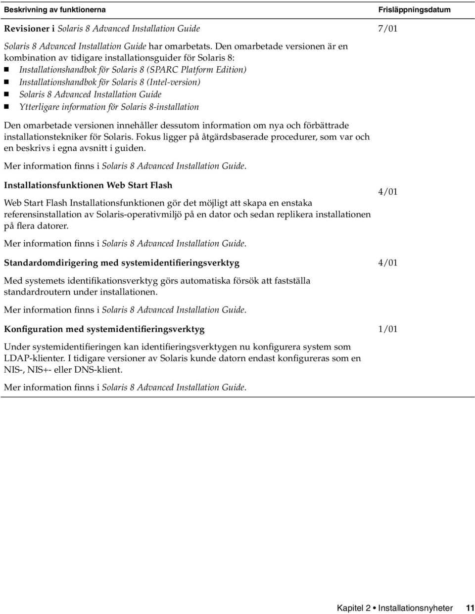 Solaris 8 Advanced Installation Guide Ytterligare information för Solaris 8-installation 7/01 Den omarbetade versionen innehåller dessutom information om nya och förbättrade installationstekniker för