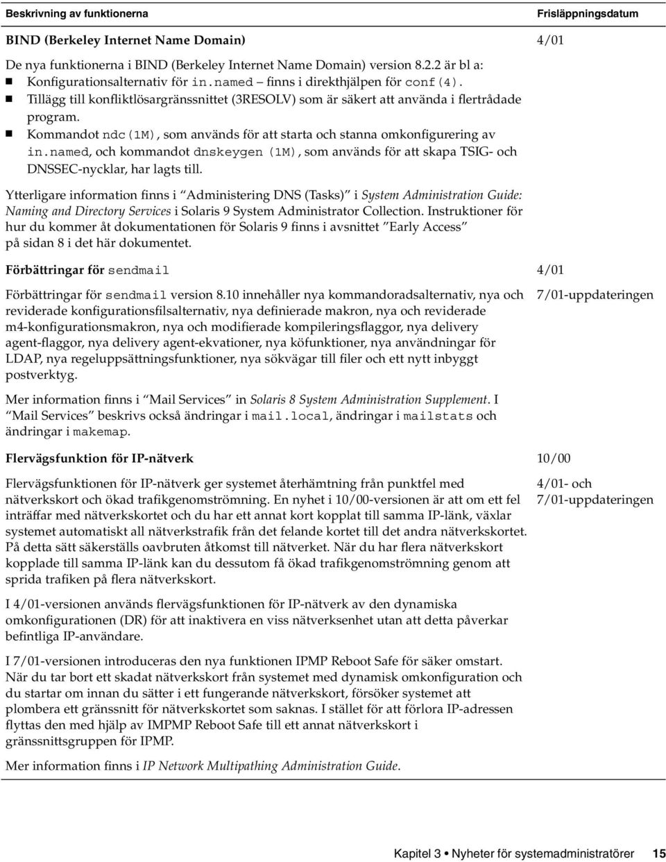 Kommandot ndc(1m), som används för att starta och stanna omkonfigurering av in.named, och kommandot dnskeygen (1M), som används för att skapa TSIG- och DNSSEC-nycklar, har lagts till.