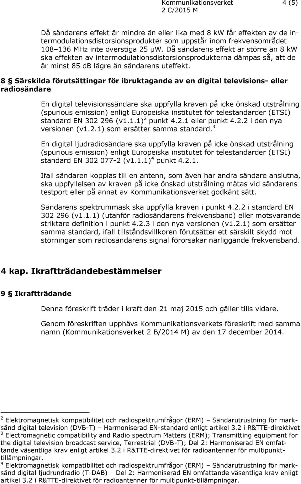 8 Särskilda förutsättingar för ibruktagande av en digital televisions- eller radiosändare En digital televisionssändare ska uppfylla kraven på icke önskad utstrålning (spurious emission) enligt