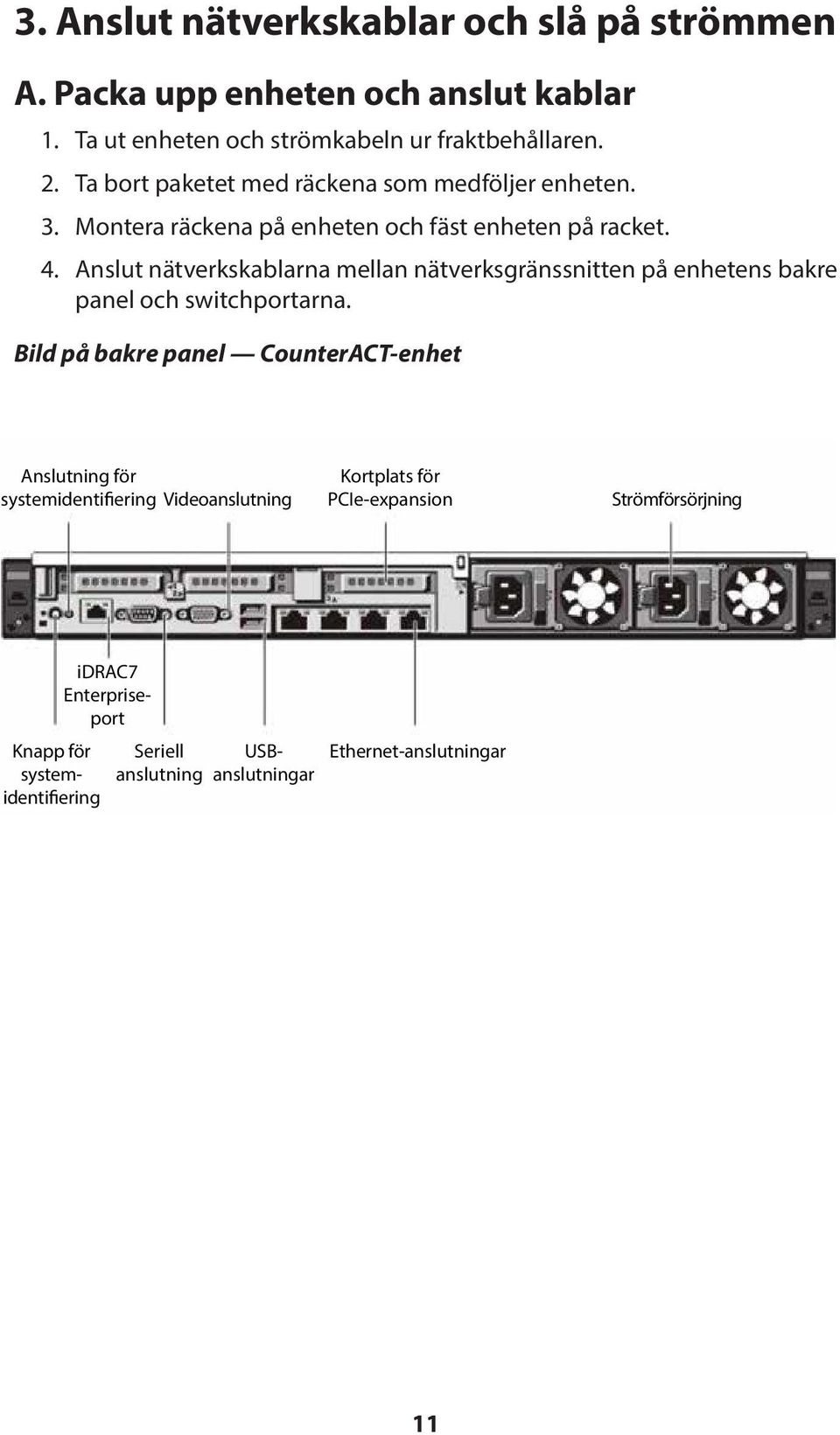 Anslut nätverkskablarna mellan nätverksgränssnitten på enhetens bakre panel och switchportarna.