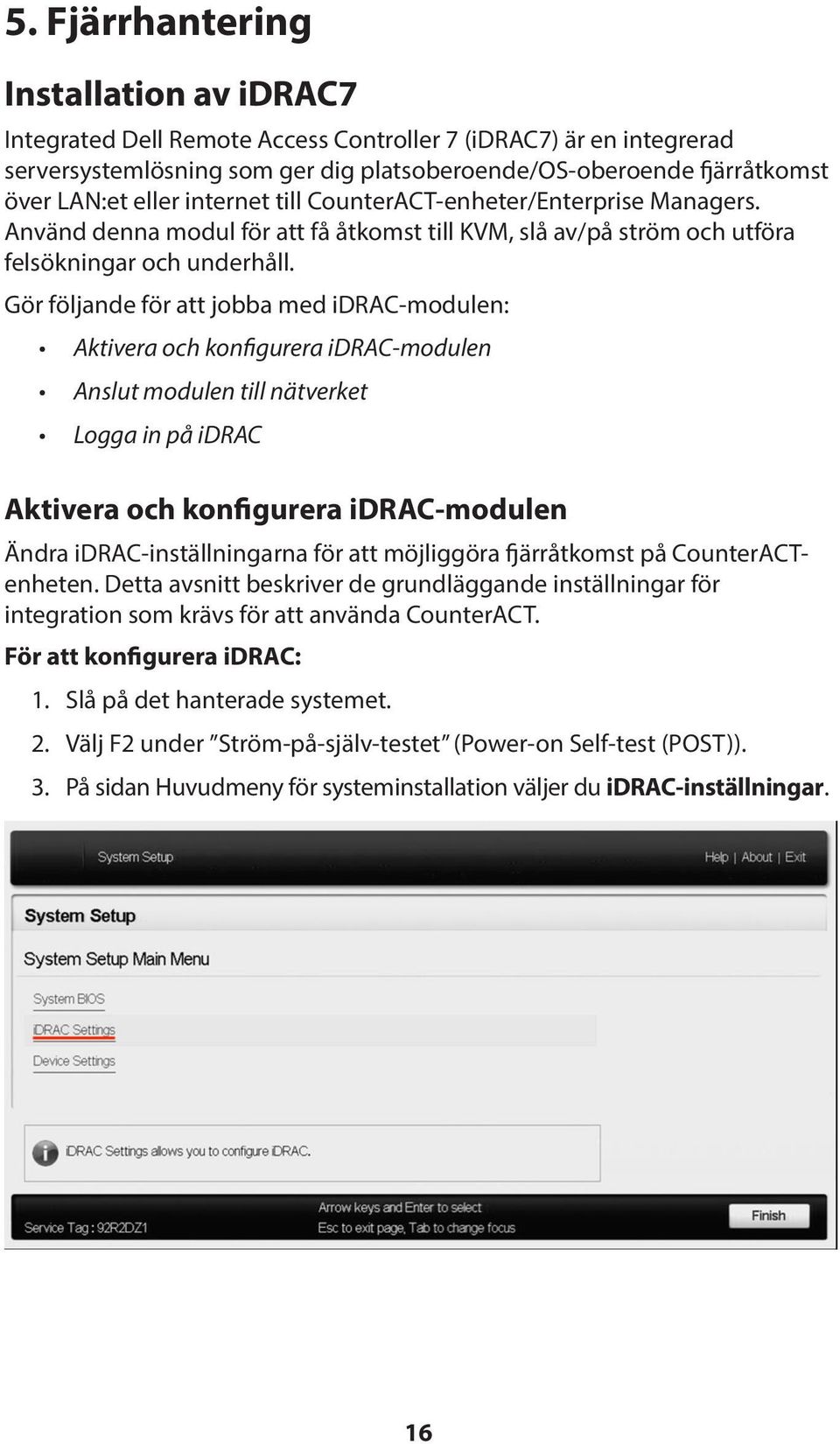 Gör följande för att jobba med idrac-modulen: Aktivera och konfigurera idrac-modulen Anslut modulen till nätverket Logga in på idrac Aktivera och konfigurera idrac-modulen Ändra idrac-inställningarna