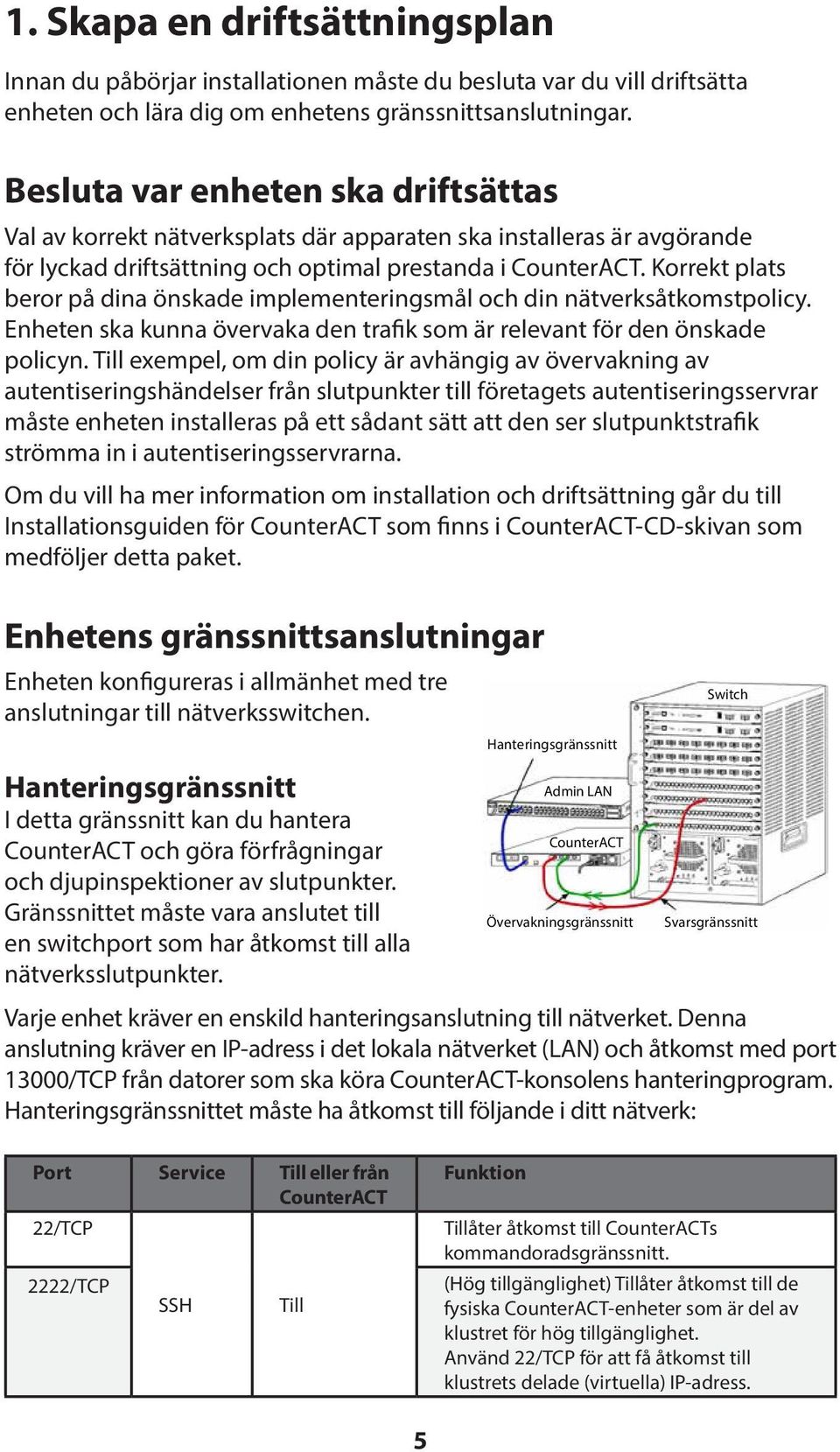 Korrekt plats beror på dina önskade implementeringsmål och din nätverksåtkomstpolicy. Enheten ska kunna övervaka den trafik som är relevant för den önskade policyn.