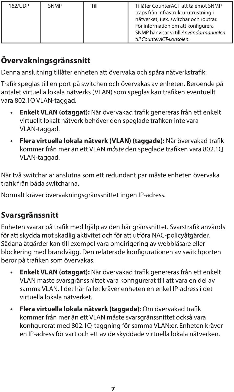 Trafik speglas till en port på switchen och övervakas av enheten. Beroende på antalet virtuella lokala nätverks (VLAN) som speglas kan trafiken eventuellt vara 802.1Q VLAN-taggad.