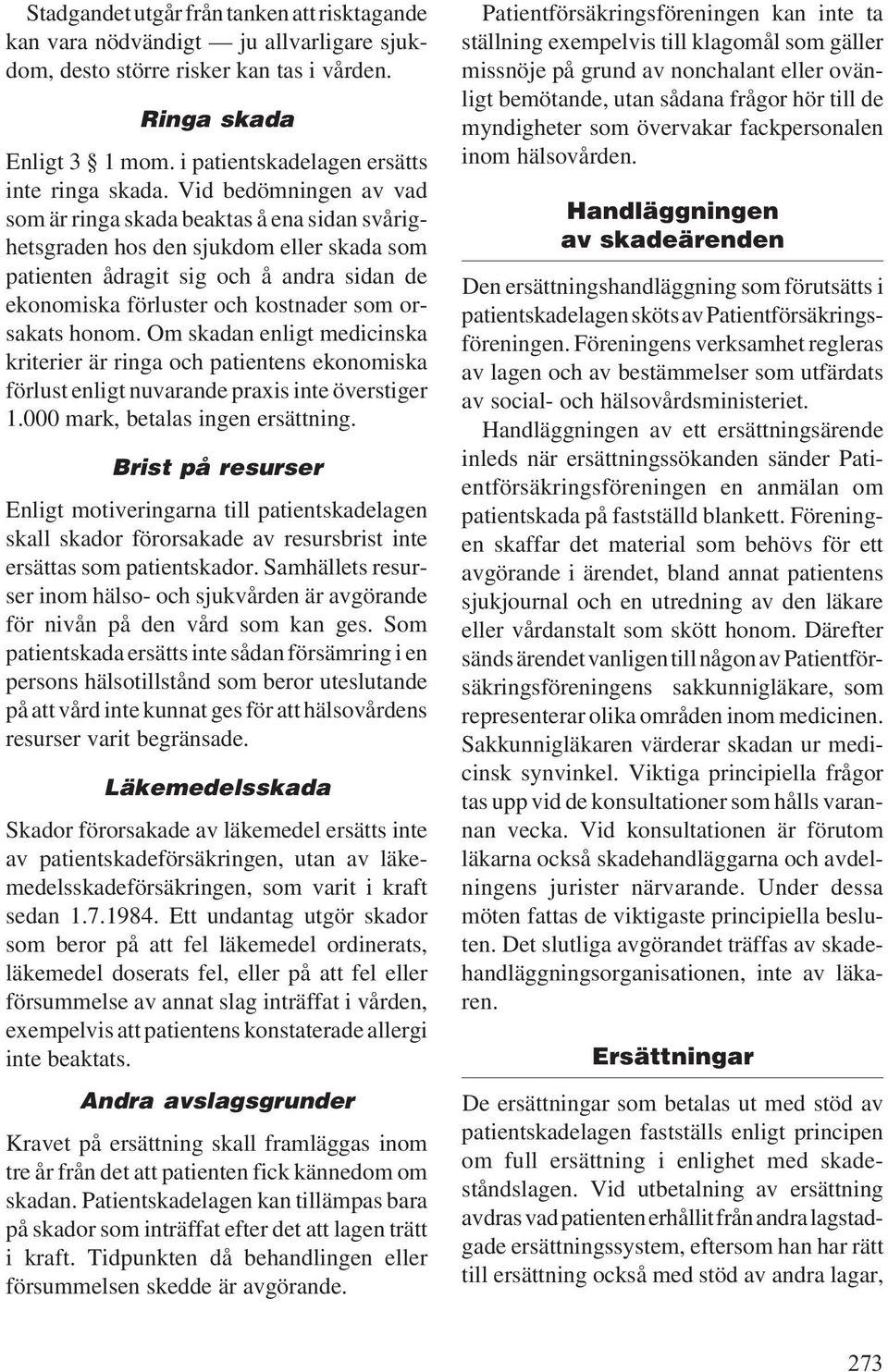 Vid bedömningen av vad som är ringa skada beaktas å ena sidan svårighetsgraden hos den sjukdom eller skada som patienten ådragit sig och å andra sidan de ekonomiska förluster och kostnader som