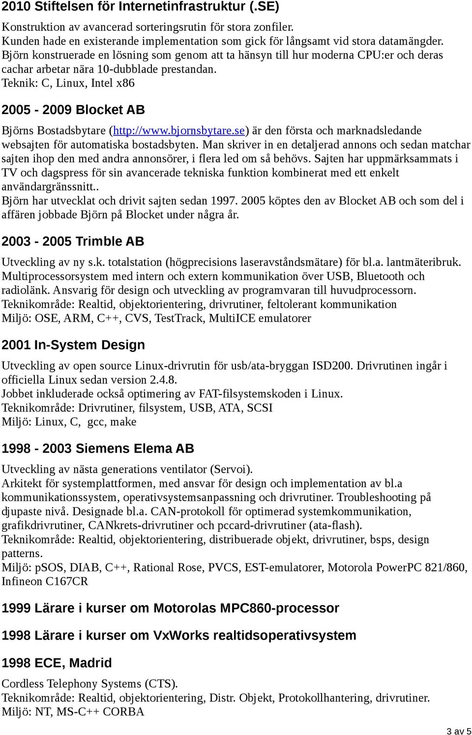 Teknik: C, Linux, Intel x86 2005-2009 Blocket AB Björns Bostadsbytare (http://www.bjornsbytare.se) är den första och marknadsledande websajten för automatiska bostadsbyten.