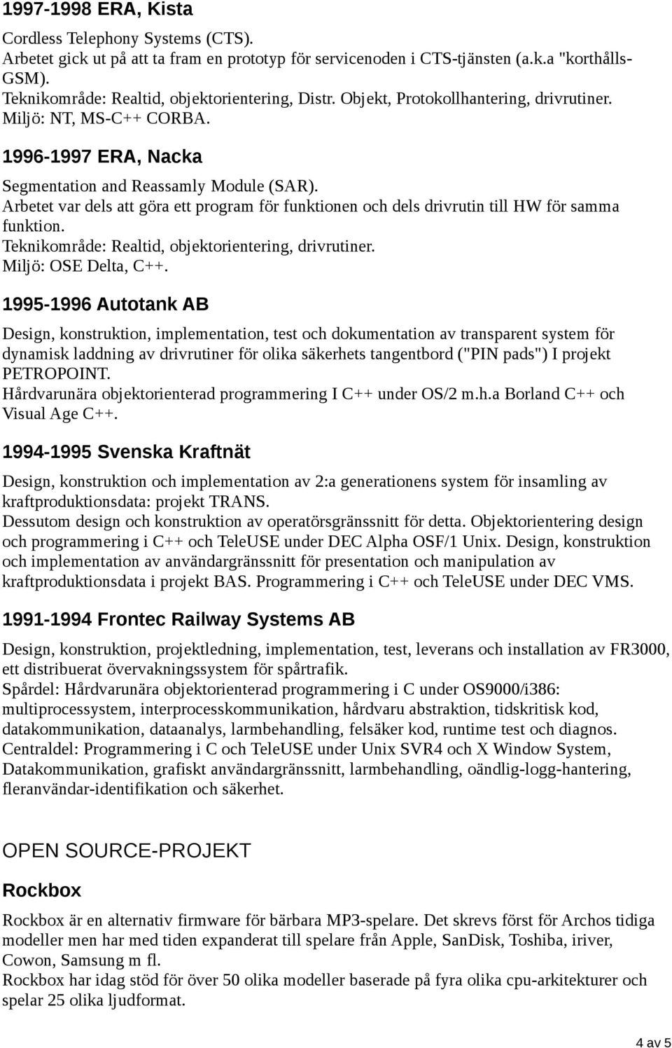 Arbetet var dels att göra ett program för funktionen och dels drivrutin till HW för samma funktion. Teknikområde: Realtid, objektorientering, drivrutiner. Miljö: OSE Delta, C++.