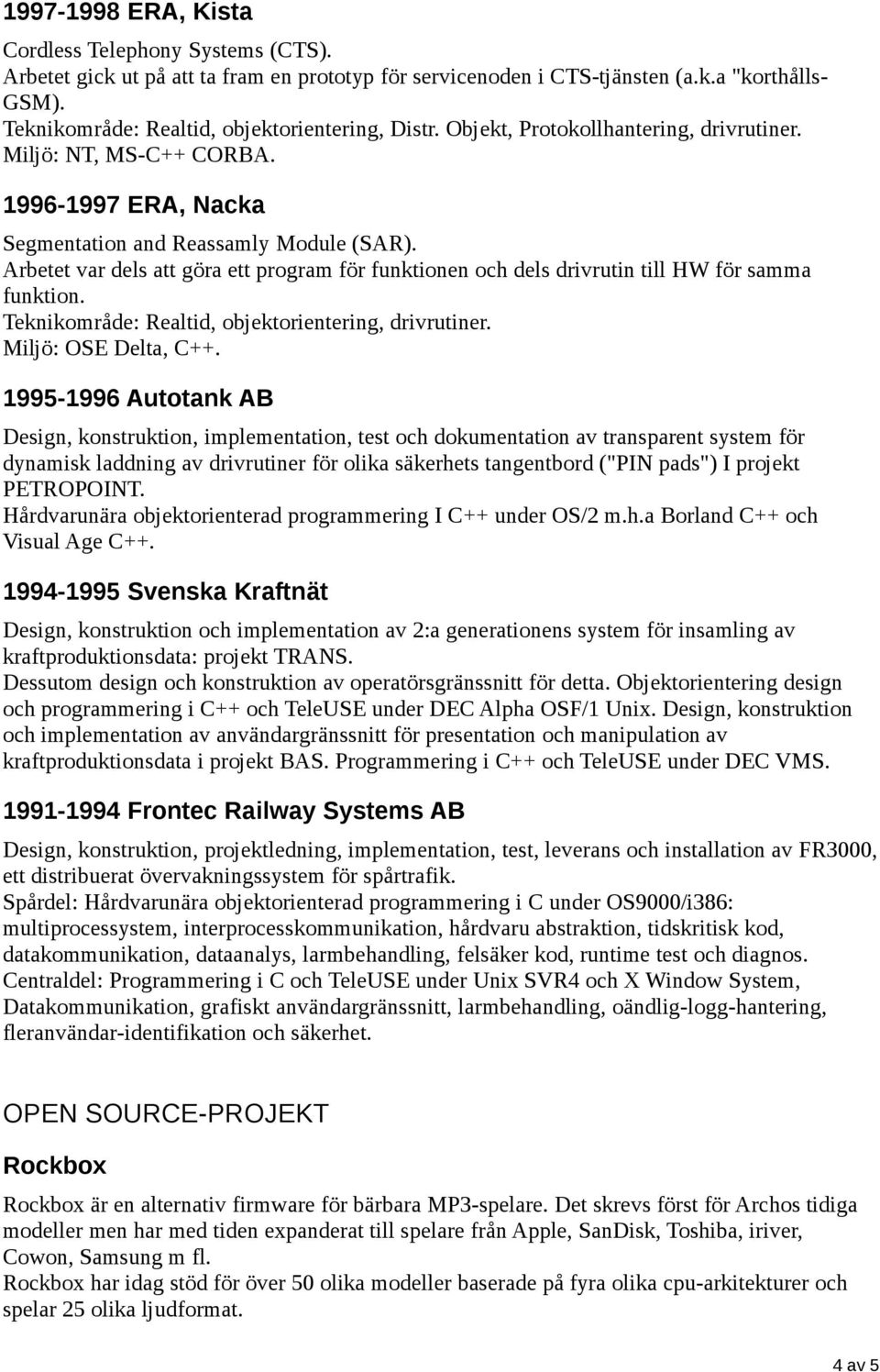 Arbetet var dels att göra ett program för funktionen och dels drivrutin till HW för samma funktion. Teknikområde: Realtid, objektorientering, drivrutiner. Miljö: OSE Delta, C++.