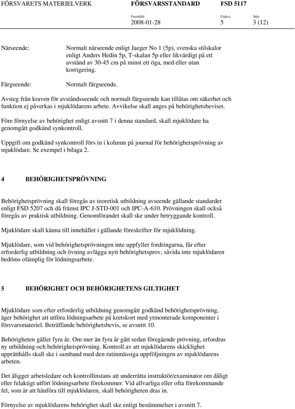 Avvikelse skall anges på behörighetsbeviset. Före förnyelse av behörighet enligt avsnitt 7 i denna standard, skall mjuklödare ha genomgått godkänd synkontroll.