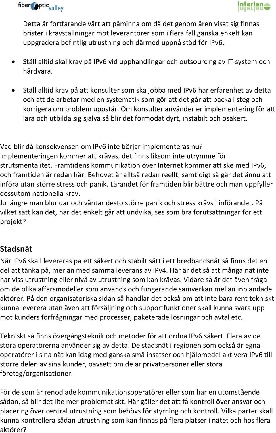 Ställ alltid krav på att konsulter som ska jobba med IPv6 har erfarenhet av detta och att de arbetar med en systematik som gör att det går att backa i steg och korrigera om problem uppstår.