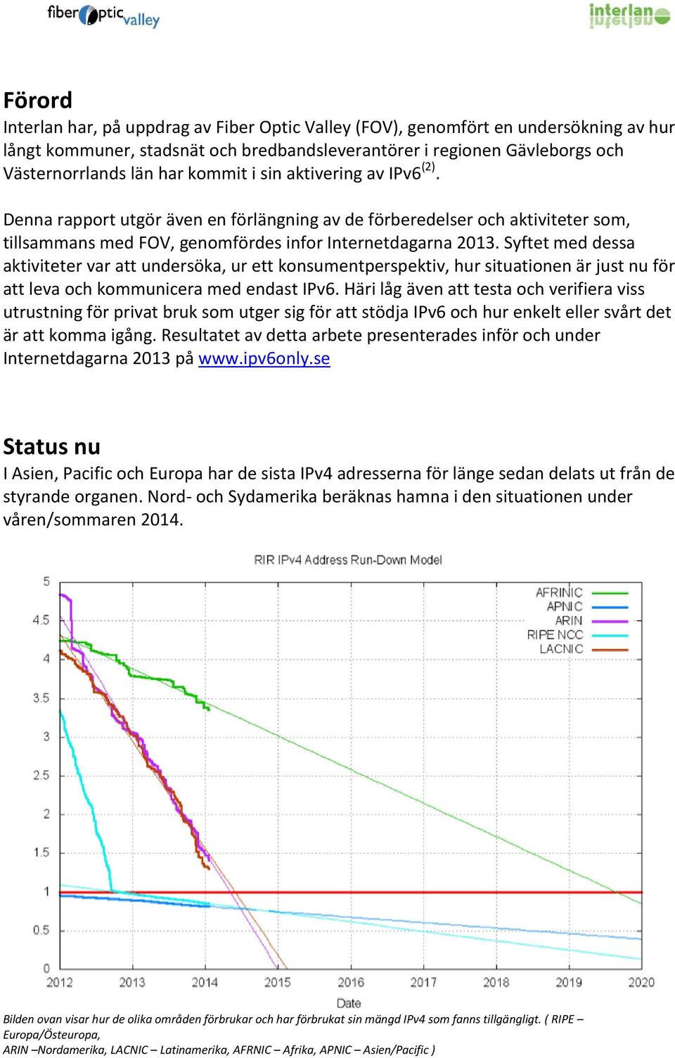 Syftet med dessa aktiviteter var att undersöka, ur ett konsumentperspektiv, hur situationen är just nu för att leva och kommunicera med endast IPv6.