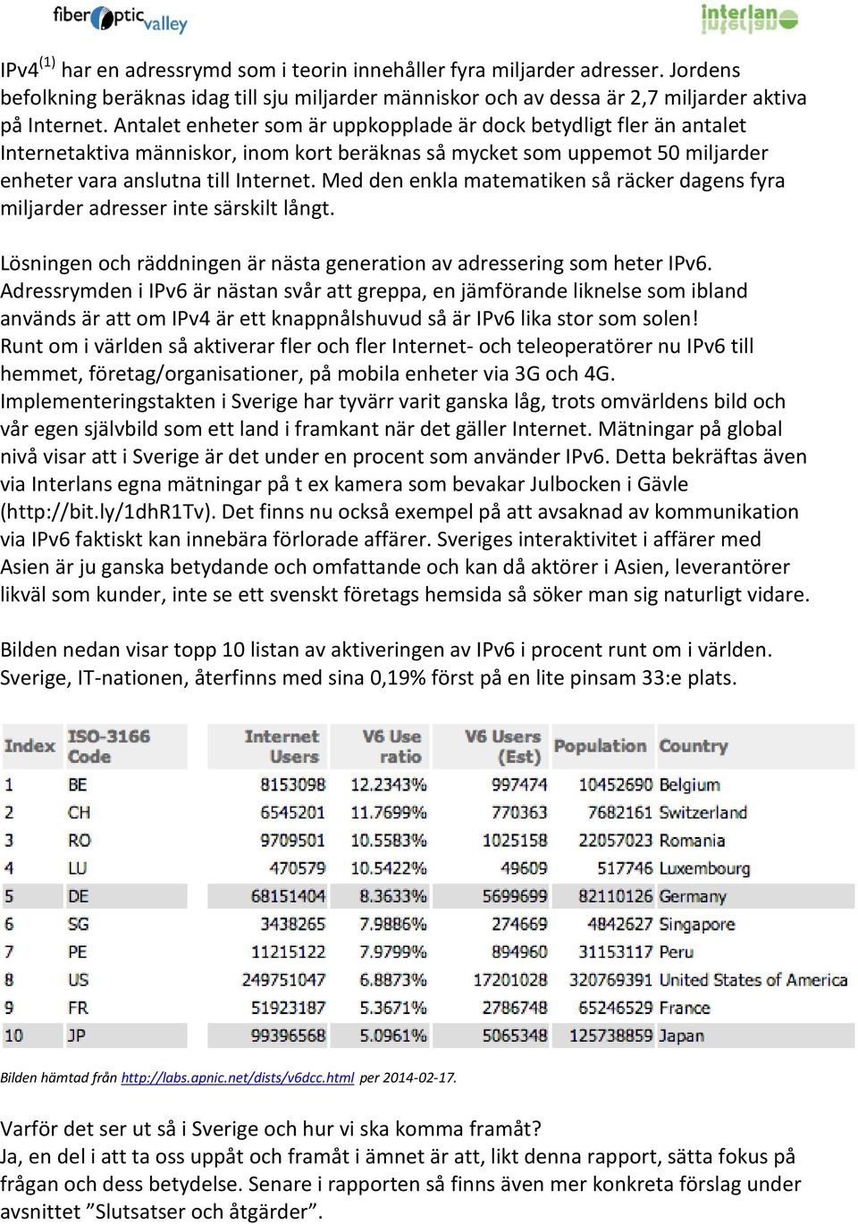 Med den enkla matematiken så räcker dagens fyra miljarder adresser inte särskilt långt. Lösningen och räddningen är nästa generation av adressering som heter IPv6.