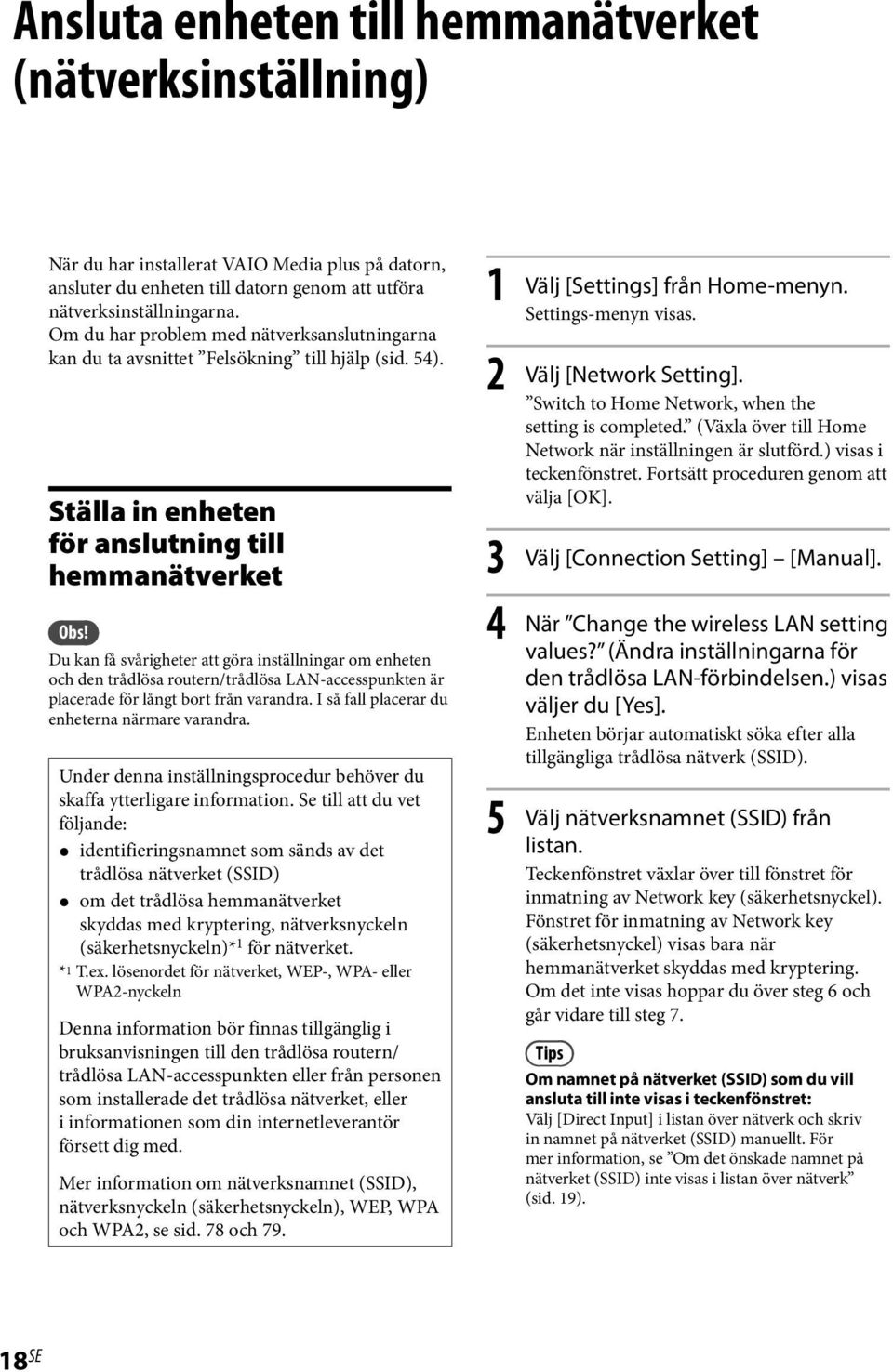 Du kan få svårigheter att göra inställningar om enheten och den trådlösa routern/trådlösa LAN-accesspunkten är placerade för långt bort från varandra. I så fall placerar du enheterna närmare varandra.