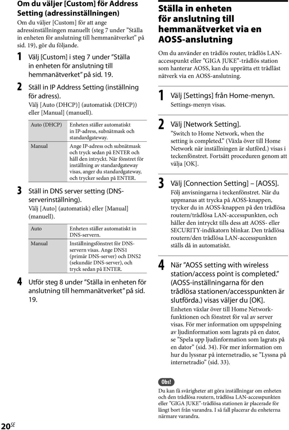 Välj [Auto (DHCP)] (automatisk (DHCP)) eller [Manual] (manuell). Auto (DHCP) Manual Enheten ställer automatiskt in IP-adress, subnätmask och standardgateway.