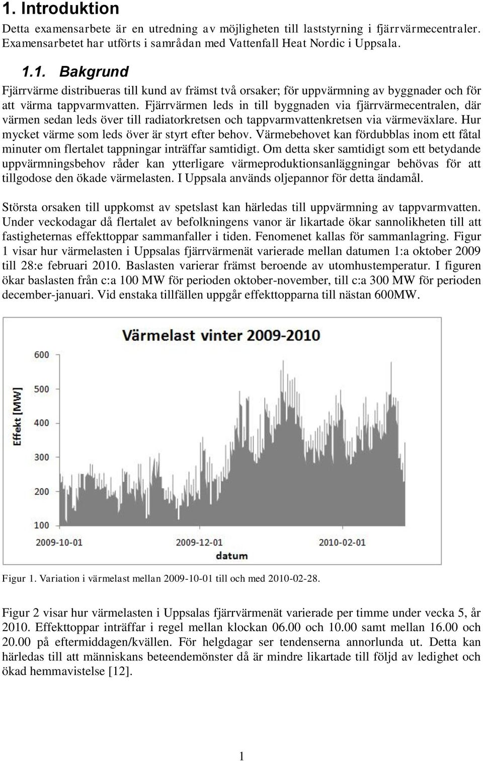 Hur mycket värme som leds över är styrt efter behov. Värmebehovet kan fördubblas inom ett fåtal minuter om flertalet tappningar inträffar samtidigt.