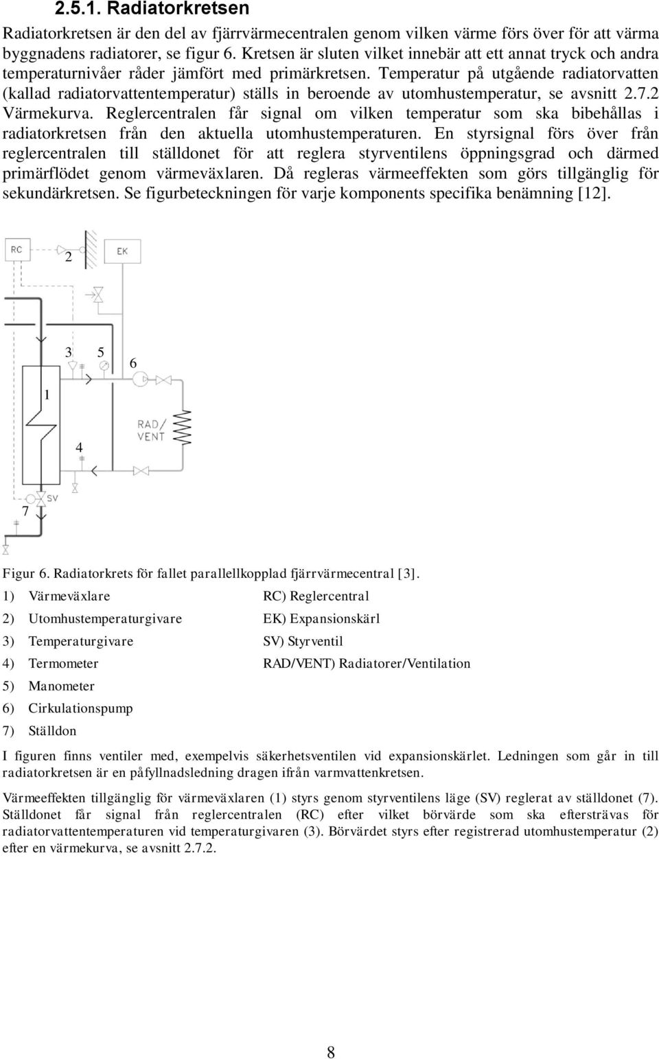 Temperatur på utgående radiatorvatten (kallad radiatorvattentemperatur) ställs in beroende av utomhustemperatur, se avsnitt 2.7.2 Värmekurva.