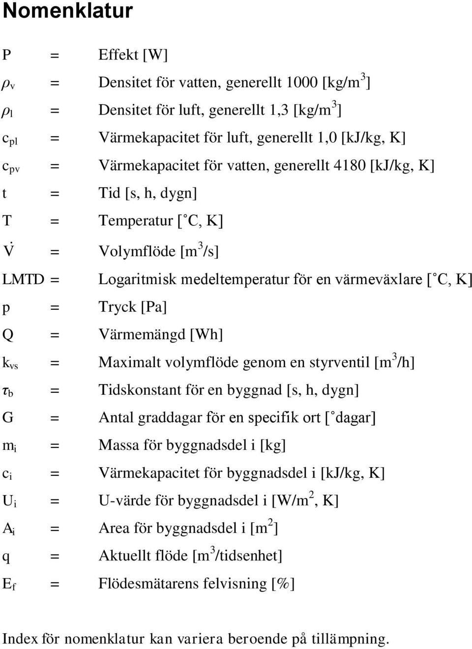 Q = Värmemängd [Wh] k vs = Maximalt volymflöde genom en styrventil [m 3 /h] τ b = Tidskonstant för en byggnad [s, h, dygn] G = Antal graddagar för en specifik ort [ dagar] m i = Massa för byggnadsdel