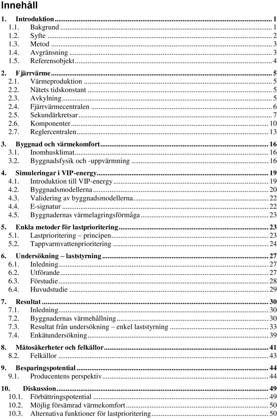 .. 16 4. Simuleringar i VIP-energy... 19 4.1. Introduktion till VIP-energy... 19 4.2. Byggnadsmodellerna... 20 4.3. Validering av byggnadsmodellerna... 22 4.4. E-signatur... 22 4.5.