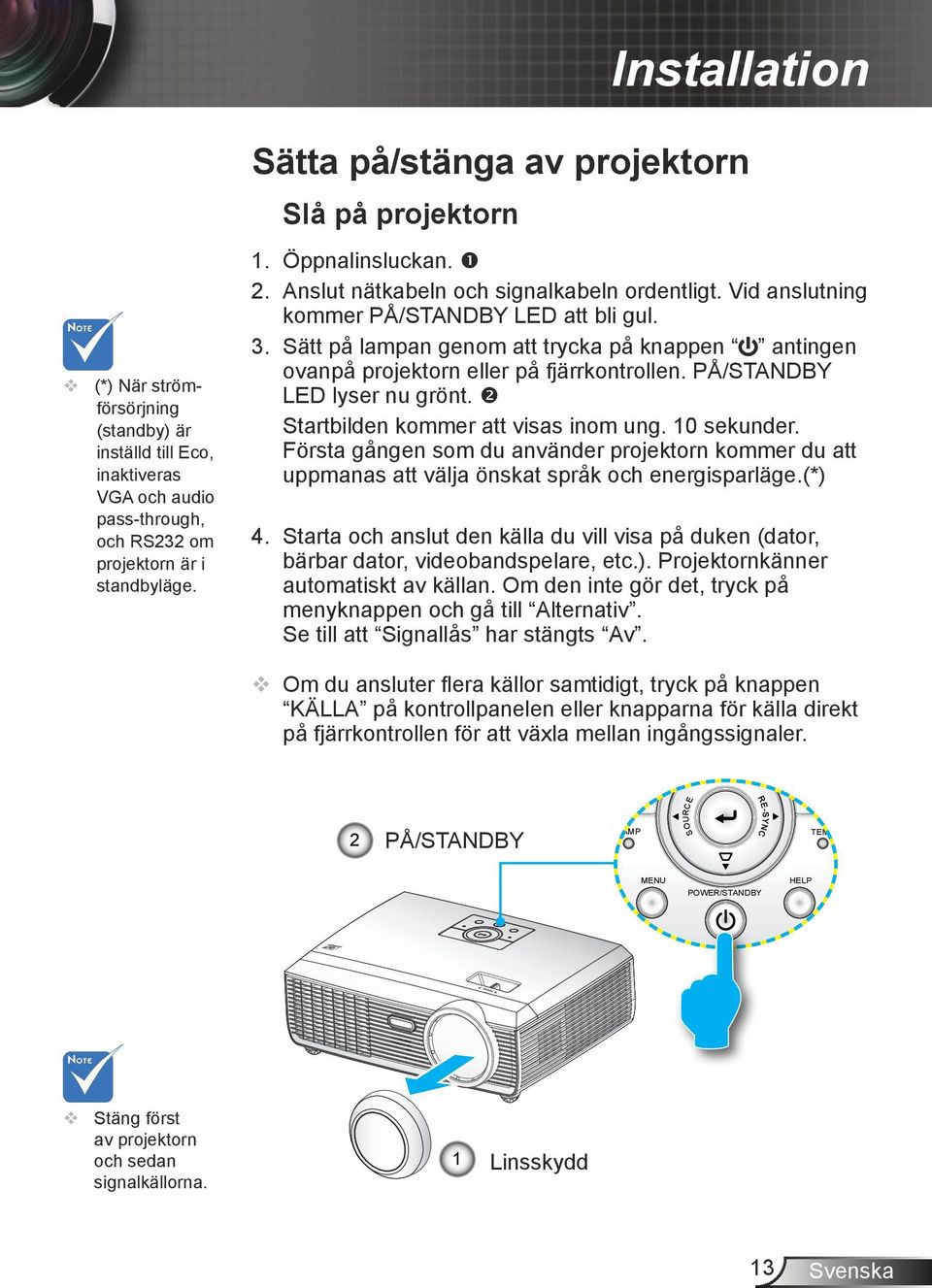 Sätt på lampan genom att trycka på knappen antingen ovanpå projektorn eller på fjärrkontrollen. PÅ/STANDBY LED lyser nu grönt. Startbilden kommer att visas inom ung. 10 sekunder.