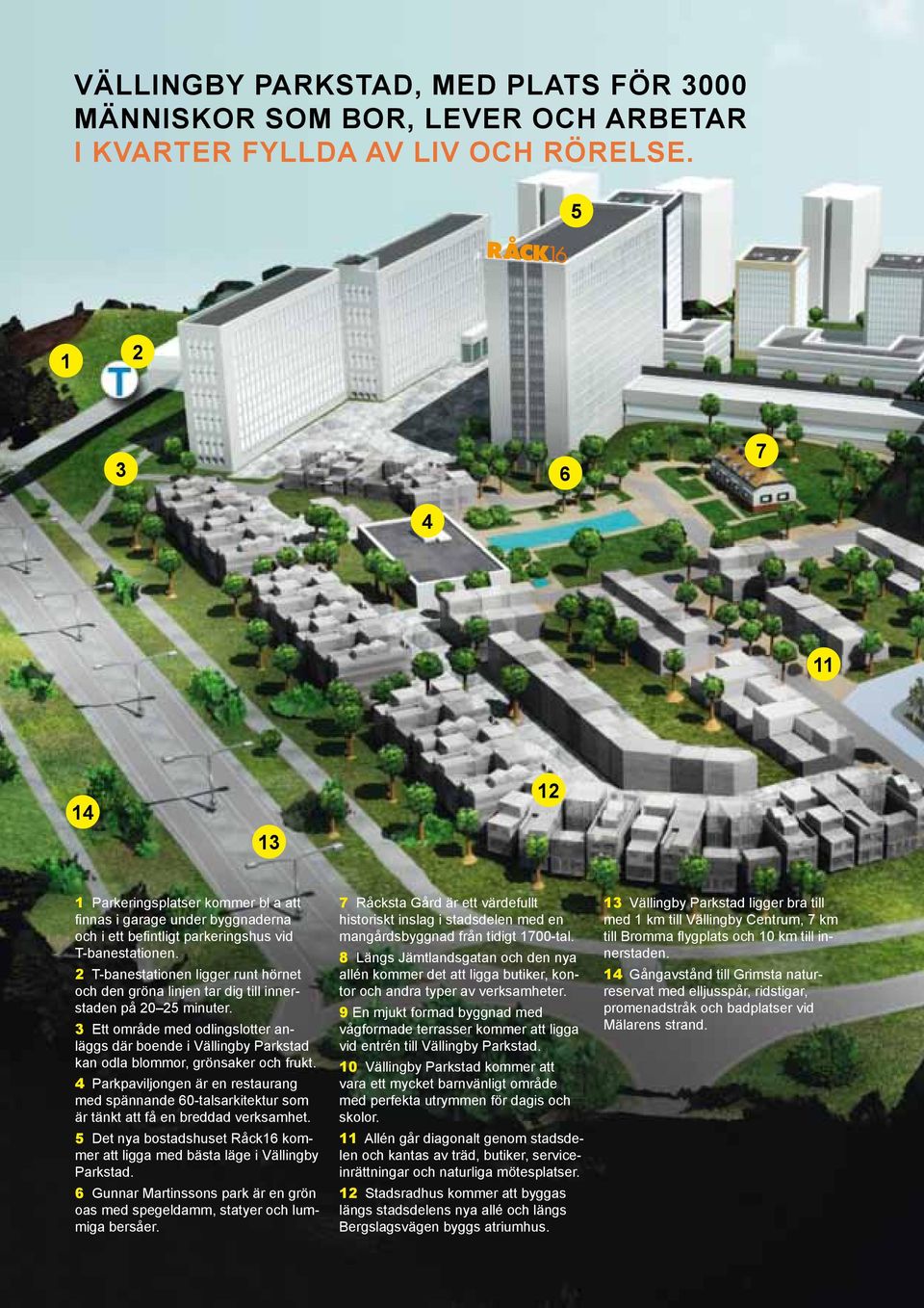 2 T-banestationen ligger runt hörnet och den gröna linjen tar dig till innerstaden på 20 25 minuter.