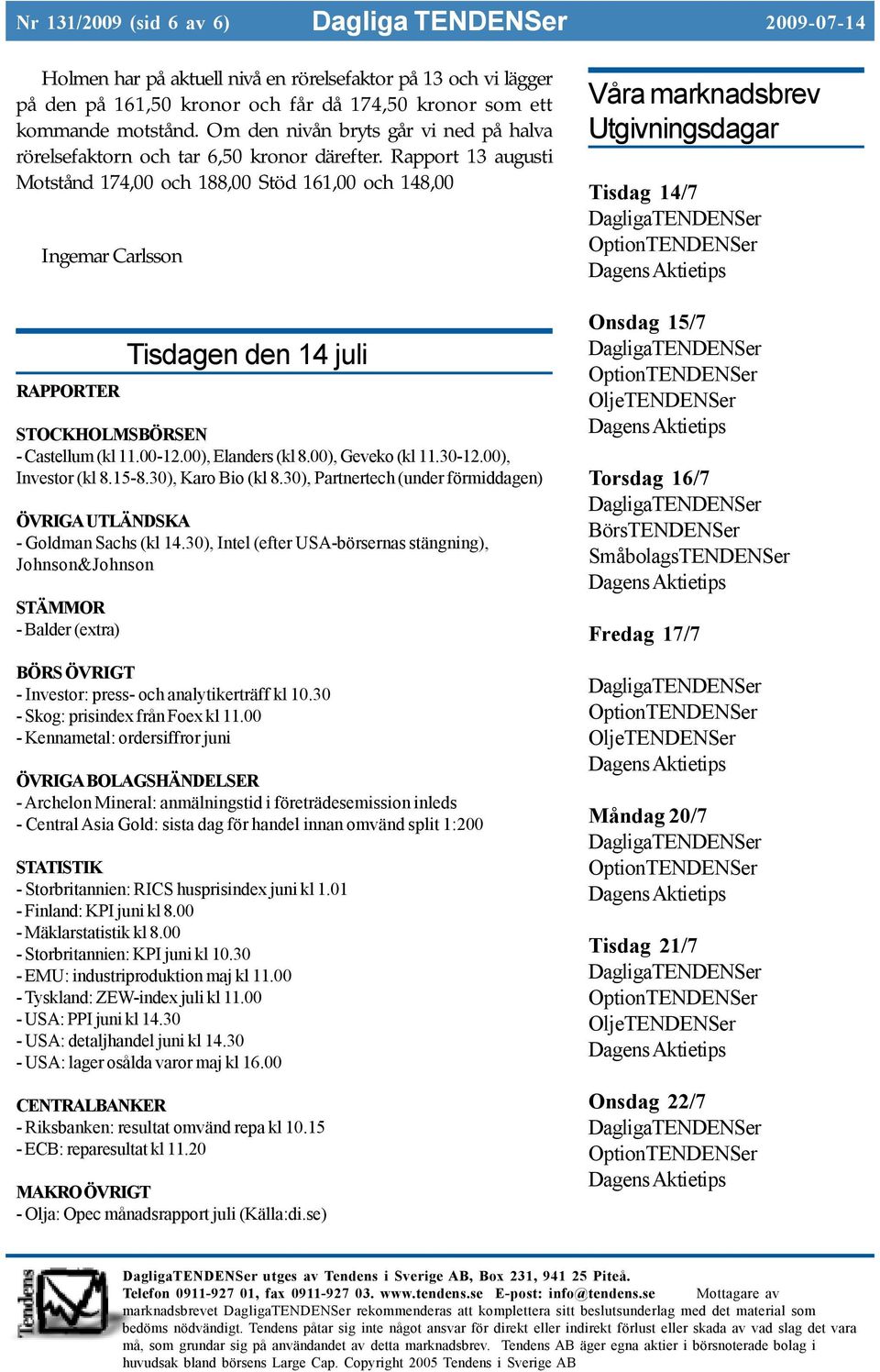 Rapport 13 augusti Motstånd 174,00 och 188,00 Stöd 161,00 och 148,00 Ingemar Carlsson RAPPORTER Tisdagen den 14 juli STOCKHOLMSBÖRSEN - Castellum (kl 11.00-12.00), Elanders (kl 8.00), Geveko (kl 11.