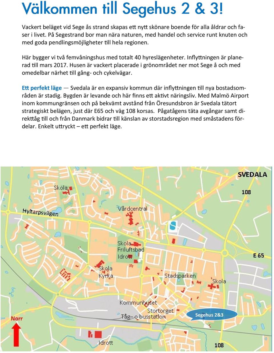 Inflyttningen är planerad till mars 2017. Husen är vackert placerade i grönområdet ner mot Sege å och med omedelbar närhet till gång- och cykelvägar.