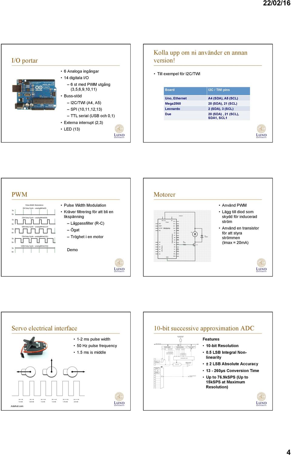 (SDA), 21 (SCL) SPI (10,11,12,13) Leonardo 2 (SDA), 3 (SCL) TTL serial (USB och 0,1) Due 20 (SDA), 21 (SCL), SDA1, SCL1 Externa interrupt (2,3) LED (13) PWM Motorer Pulse Width Modulation Använd PWM