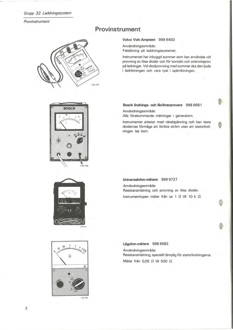 Vid diodprovning med summer ska den ljuda i ledriktningen och vara tyst i spärriktningen. Bosch lindnings- och likriktarprovare 998 6681 Användningsområde: Alla förekommande mätningar i generatorn.