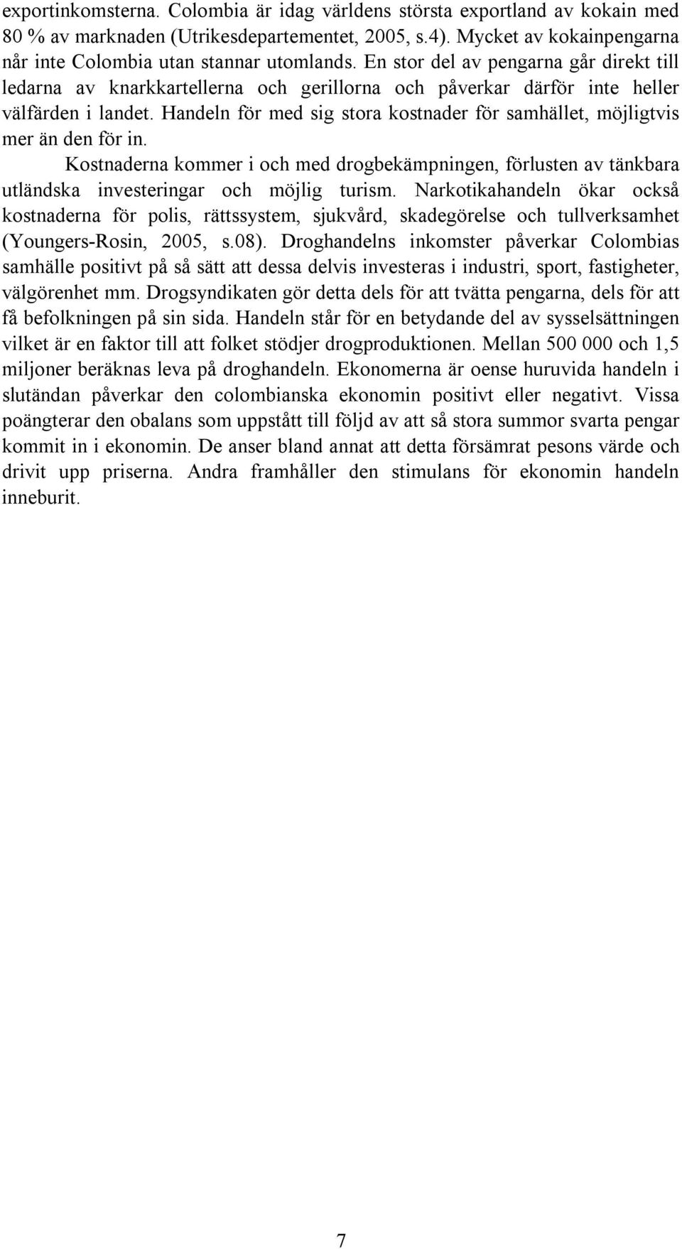 Handeln för med sig stora kostnader för samhället, möjligtvis mer än den för in. Kostnaderna kommer i och med drogbekämpningen, förlusten av tänkbara utländska investeringar och möjlig turism.