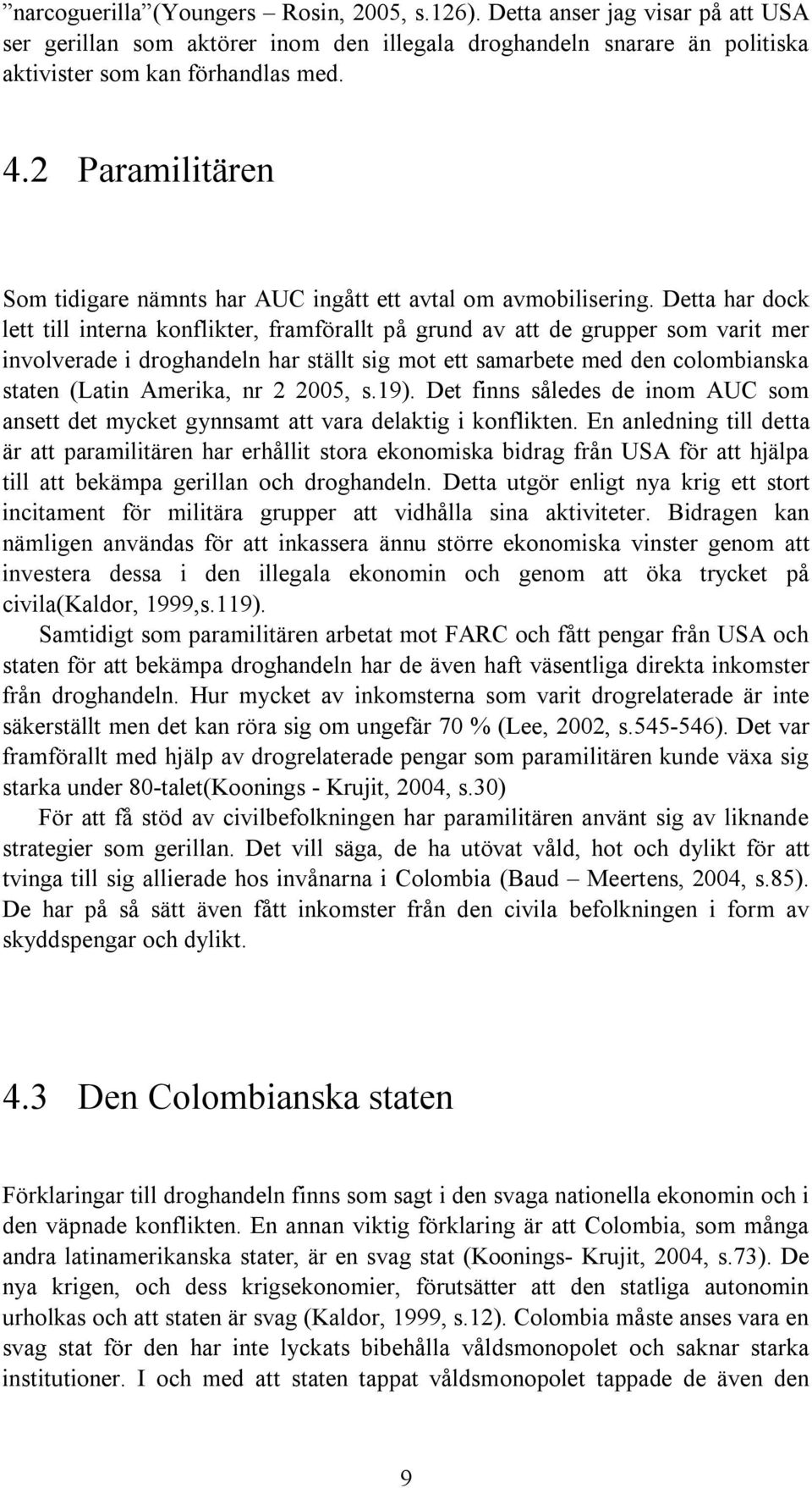 Detta har dock lett till interna konflikter, framförallt på grund av att de grupper som varit mer involverade i droghandeln har ställt sig mot ett samarbete med den colombianska staten (Latin