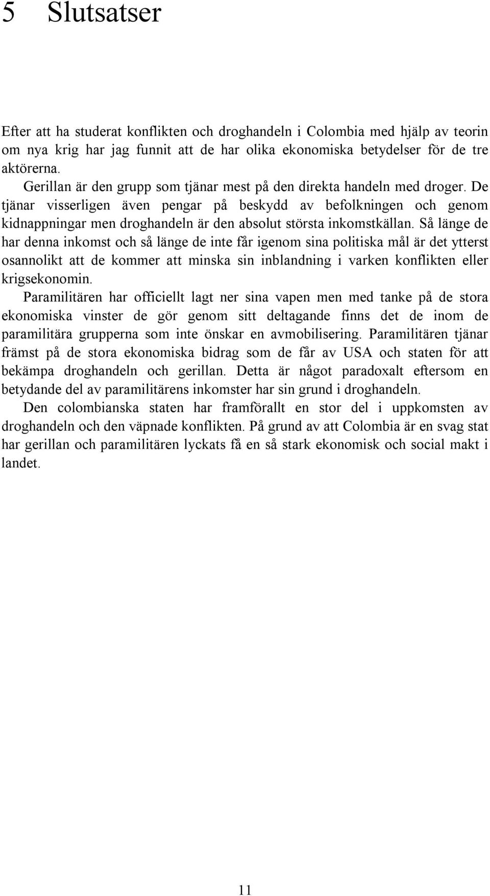 De tjänar visserligen även pengar på beskydd av befolkningen och genom kidnappningar men droghandeln är den absolut största inkomstkällan.