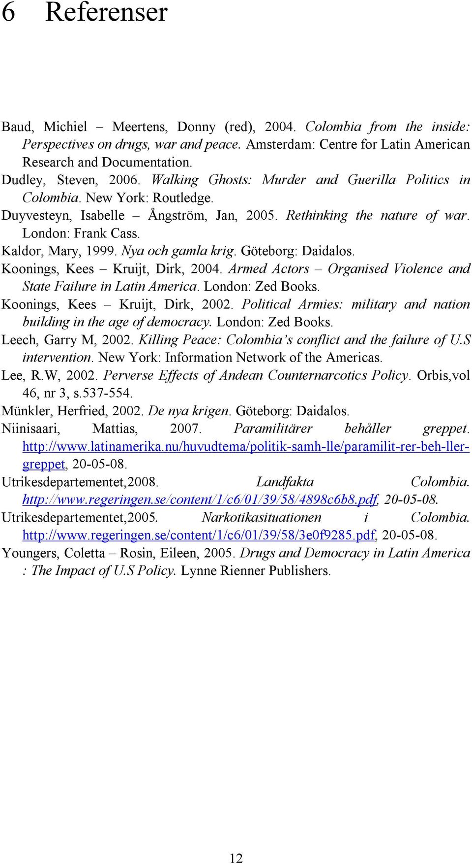 Kaldor, Mary, 1999. Nya och gamla krig. Göteborg: Daidalos. Koonings, Kees Kruijt, Dirk, 2004. Armed Actors Organised Violence and State Failure in Latin America. London: Zed Books.