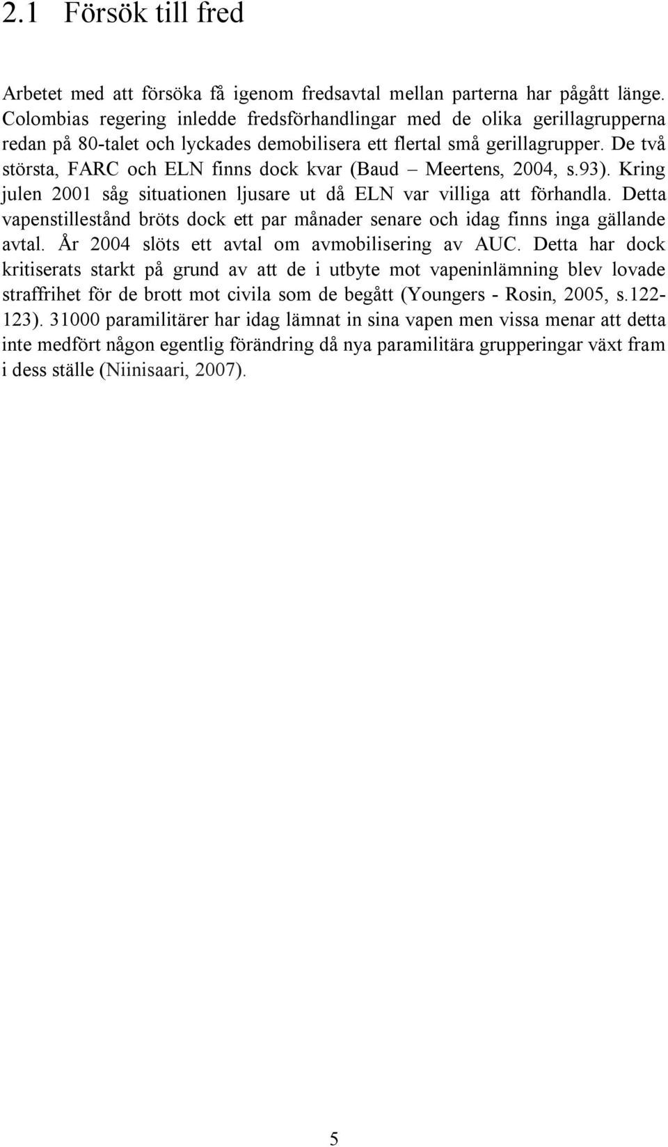 De två största, FARC och ELN finns dock kvar (Baud Meertens, 2004, s.93). Kring julen 2001 såg situationen ljusare ut då ELN var villiga att förhandla.