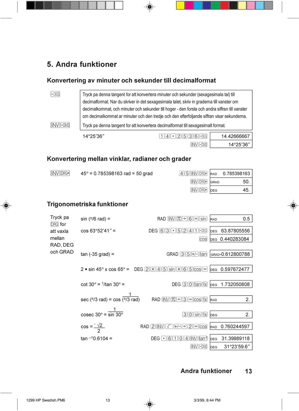 och den tredje och den efterfoljande siffran visar sekunderna. Tryck pa denna tangent for att konvertera decimalformat till sexagesimalt format. 14 25 36 14.2536Ø 14.