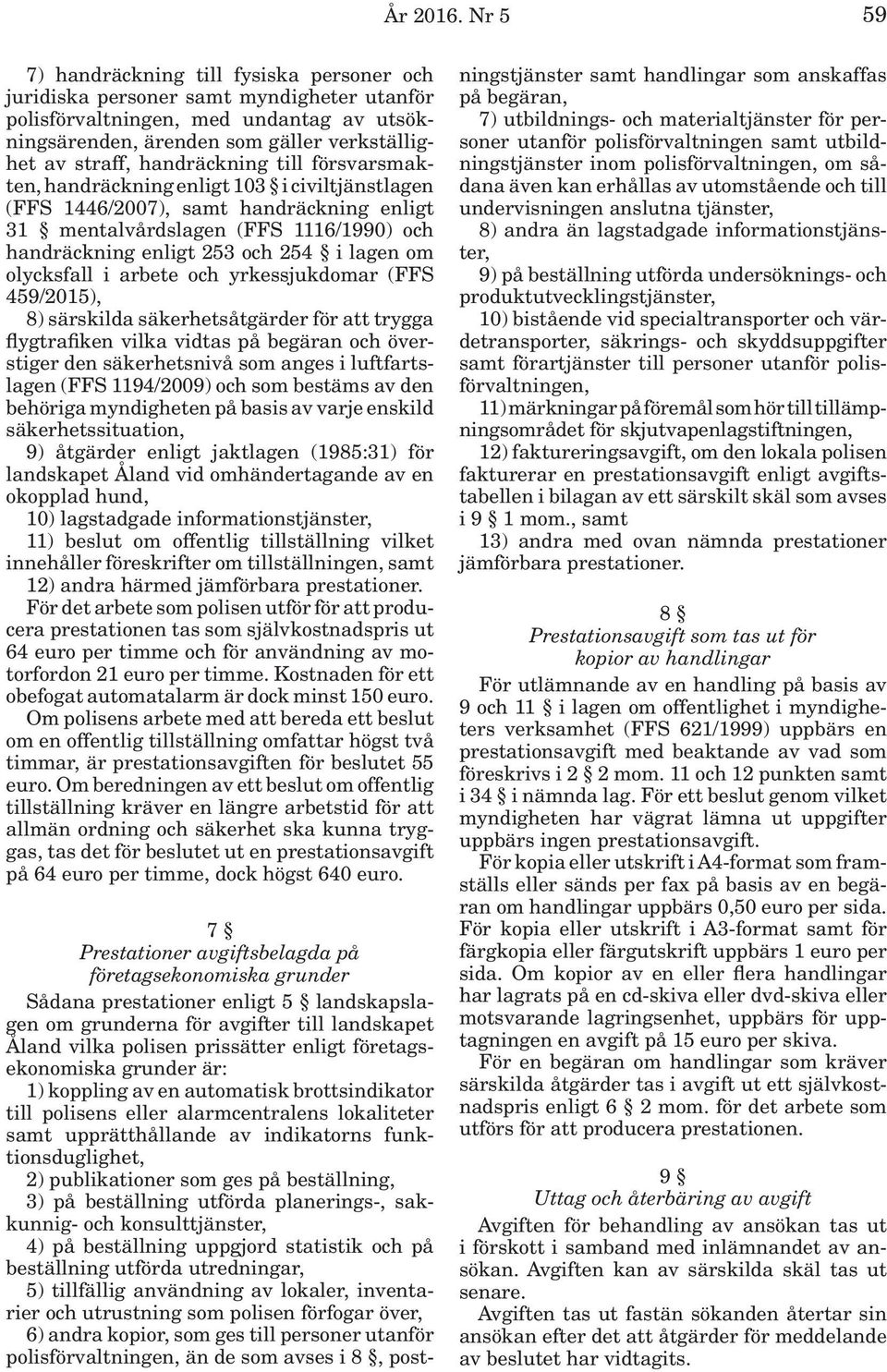 handräckning till försvarsmakten, handräckning enligt 103 i civiltjänstlagen (FFS 1446/2007), samt handräckning enligt 31 mentalvårdslagen (FFS 1116/1990) och handräckning enligt 253 och 254 i lagen