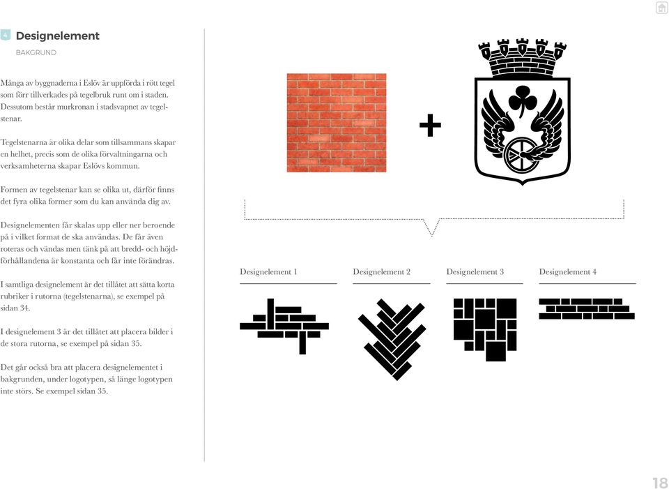 + Formen av tegelstenar kan se olika ut, därför finns det fyra olika former som du kan använda dig av. Designelementen får skalas upp eller ner beroende på i vilket format de ska användas.