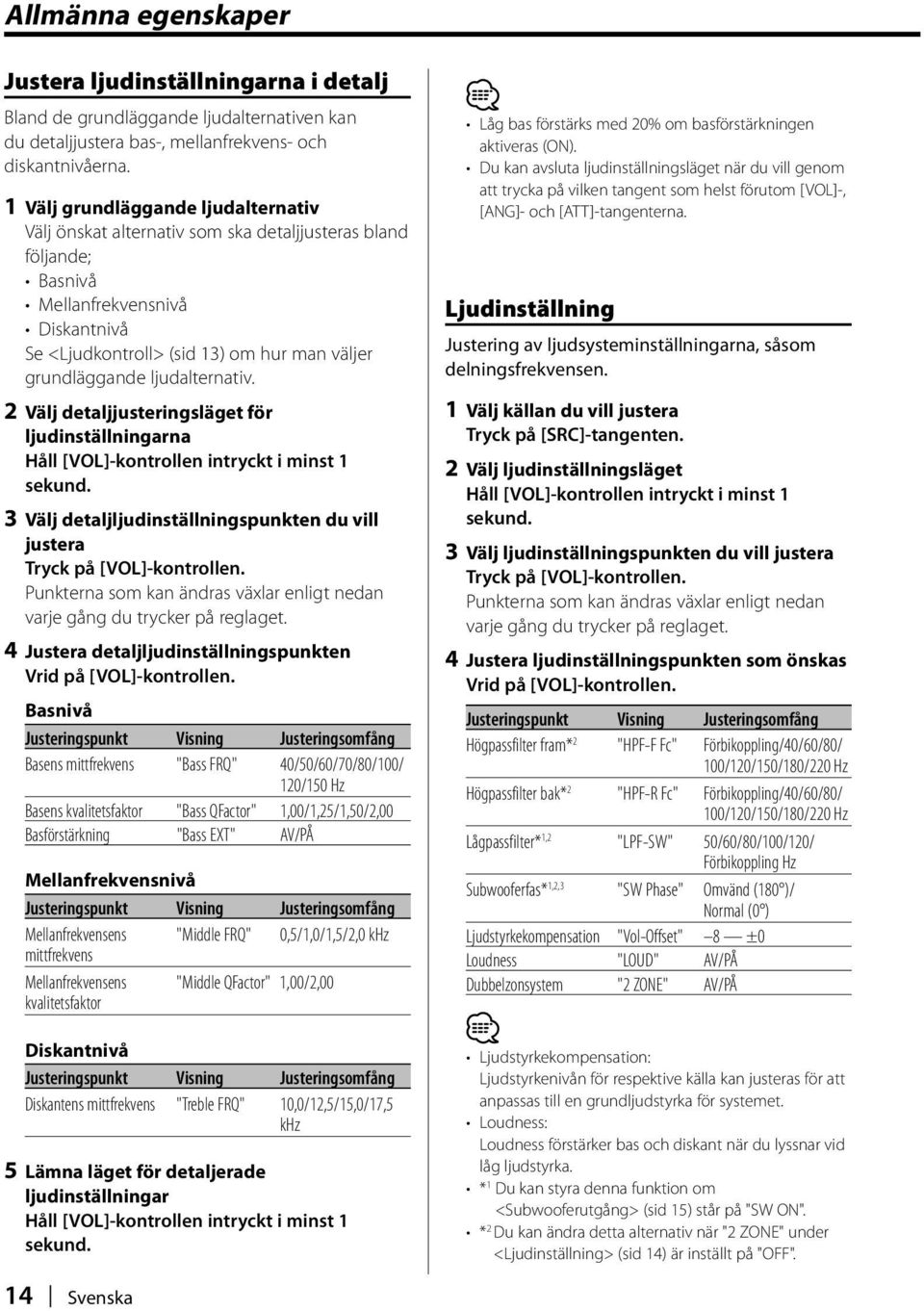 ljudalternativ. 2 Välj detaljjusteringsläget för ljudinställningarna Håll [VOL]-kontrollen intryckt i minst 1 sekund. 3 Välj detaljljudinställningspunkten du vill justera Tryck på [VOL]-kontrollen.