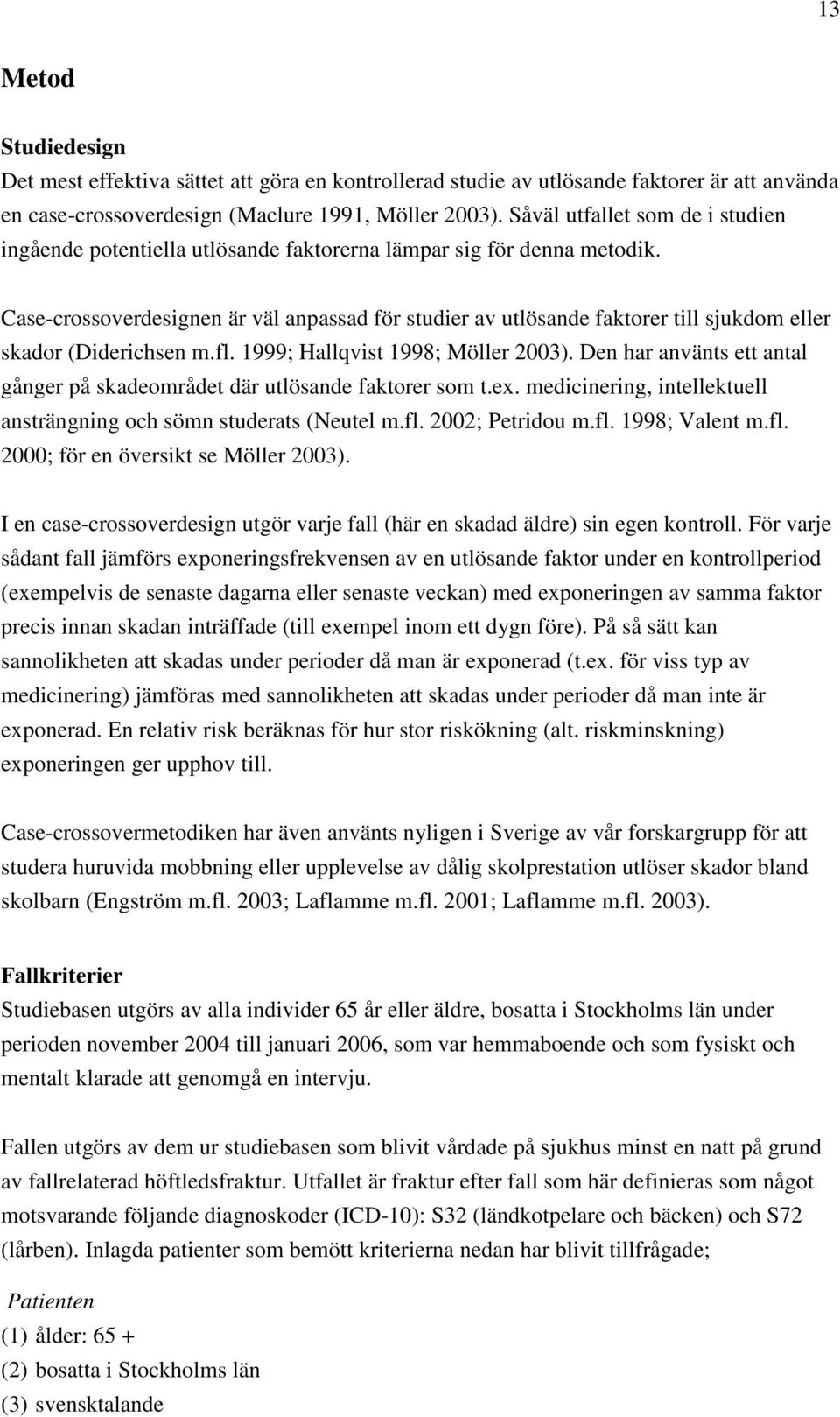 Case-crossoverdesignen är väl anpassad för studier av utlösande faktorer till sjukdom eller skador (Diderichsen m.fl. 1999; Hallqvist 1998; Möller 2003).