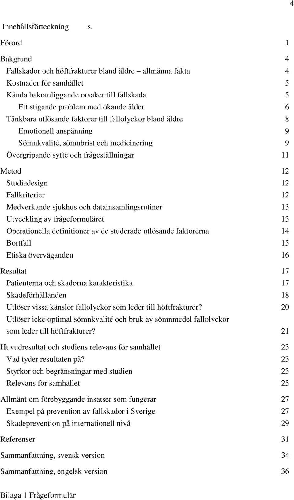 utlösande faktorer till fallolyckor bland äldre 8 Emotionell anspänning 9 Sömnkvalité, sömnbrist och medicinering 9 Övergripande syfte och frågeställningar 11 Metod 12 Studiedesign 12 Fallkriterier