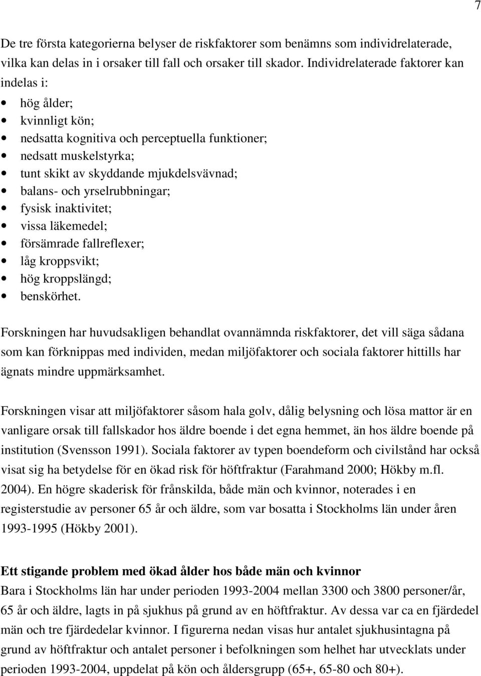 yrselrubbningar; fysisk inaktivitet; vissa läkemedel; försämrade fallreflexer; låg kroppsvikt; hög kroppslängd; benskörhet.