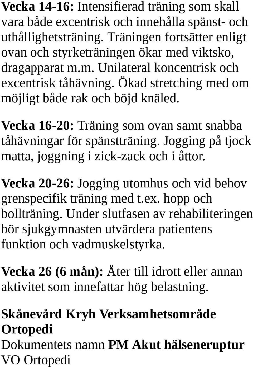 Vecka 20-26: Jogging utomhus och vid behov grenspecifik träning med t.ex. hopp och bollträning. Under slutfasen av rehabiliteringen bör sjukgymnasten utvärdera patientens funktion och vadmuskelstyrka.