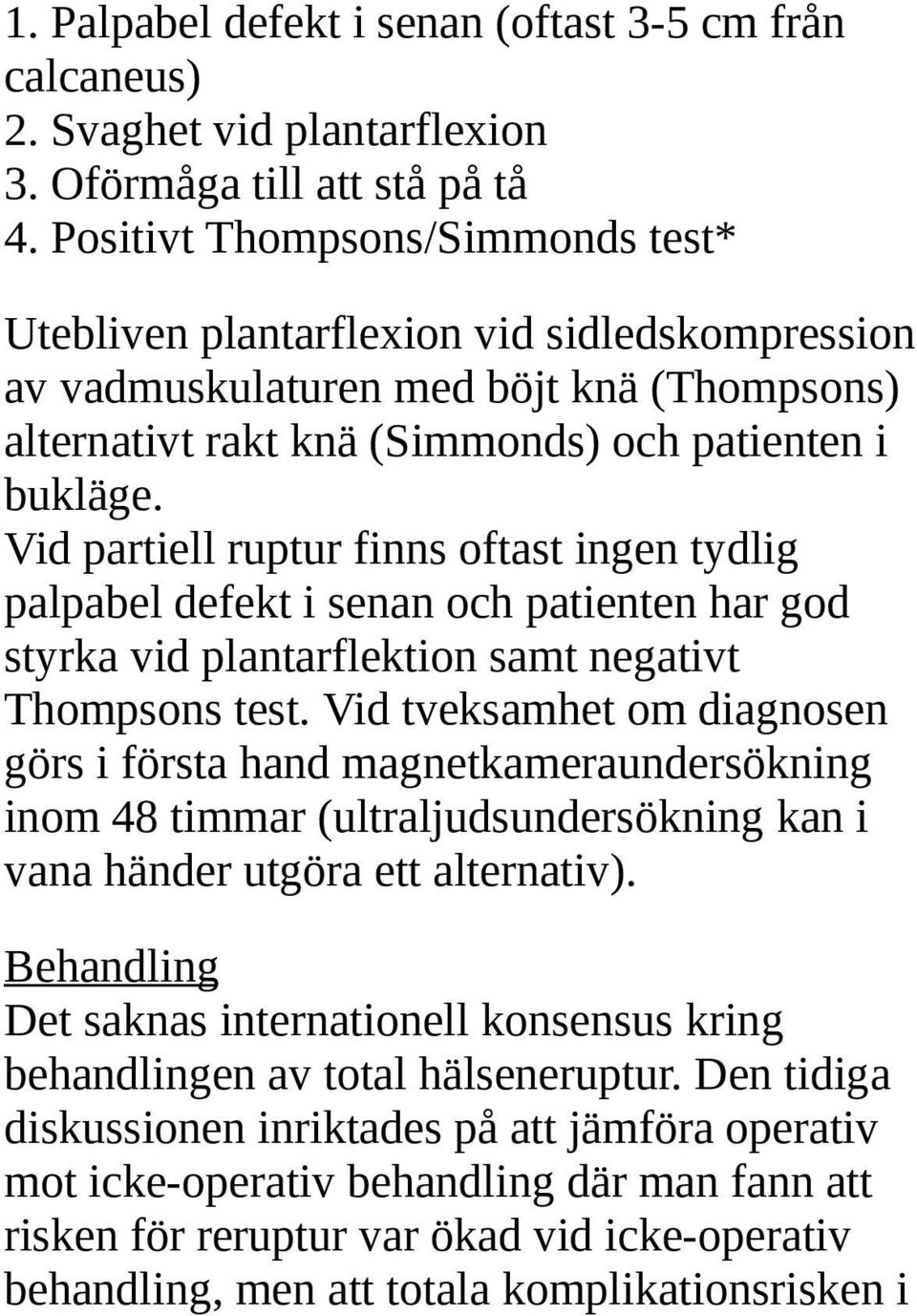 Vid partiell ruptur finns oftast ingen tydlig palpabel defekt i senan och patienten har god styrka vid plantarflektion samt negativt Thompsons test.