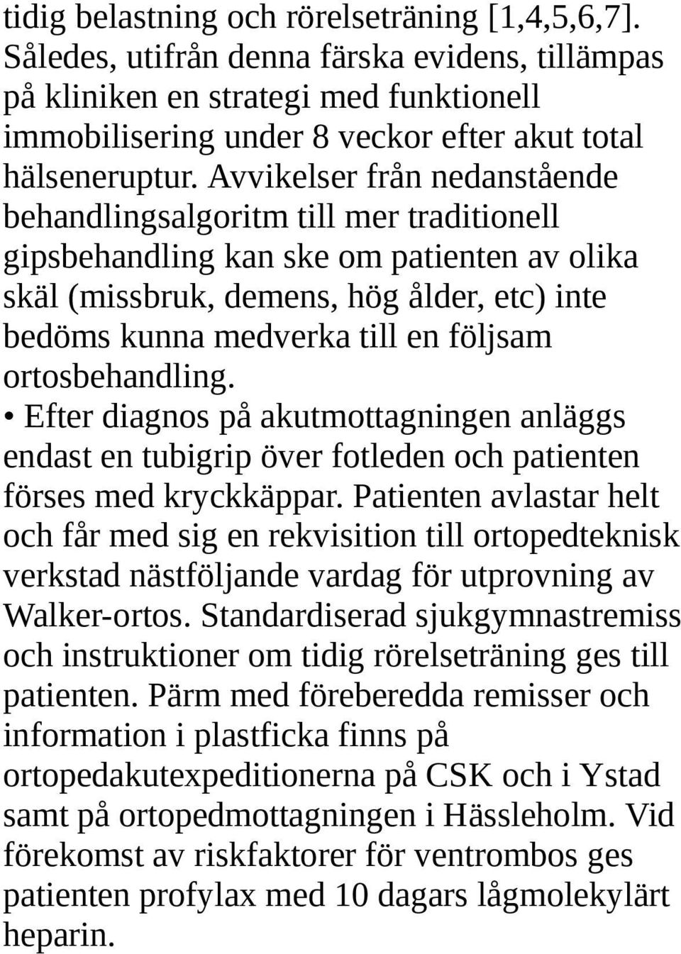 ortosbehandling. Efter diagnos på akutmottagningen anläggs endast en tubigrip över fotleden och patienten förses med kryckkäppar.